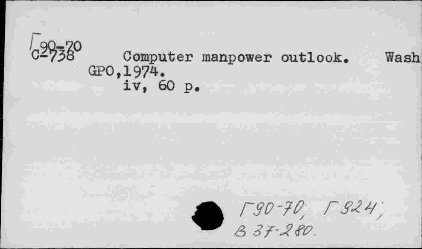 ﻿Computer manpower outlook.
GPO,1974.
iv, 60 p.
Г30-7Р, Г 333, & 3f-3fo.